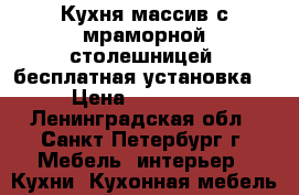 Кухня массив с мраморной столешницей, бесплатная установка  › Цена ­ 733 600 - Ленинградская обл., Санкт-Петербург г. Мебель, интерьер » Кухни. Кухонная мебель   